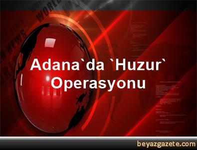 Adana'da 'Huzur' Operasyonu