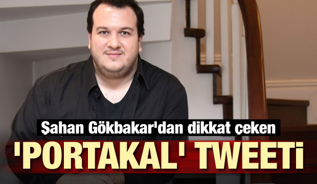 Şahan Gökbakar'dan dikkat çeken 'portakal' tweeti