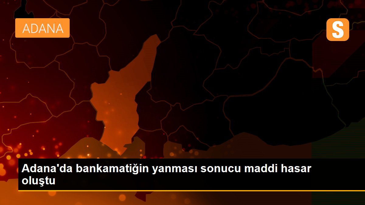 Adana'da bankamatiğin yanması sonucu maddi hasar oluştu