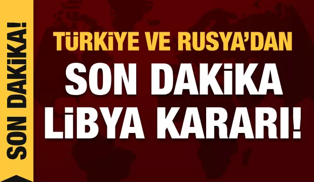 Türkiye ve Rusya'dan son dakika Libya kararı!