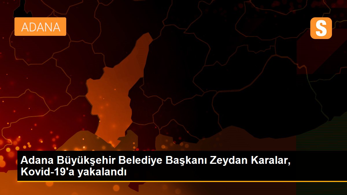 Adana Büyükşehir Belediye Başkanı Zeydan Karalar, Kovid-19'a yakalandı