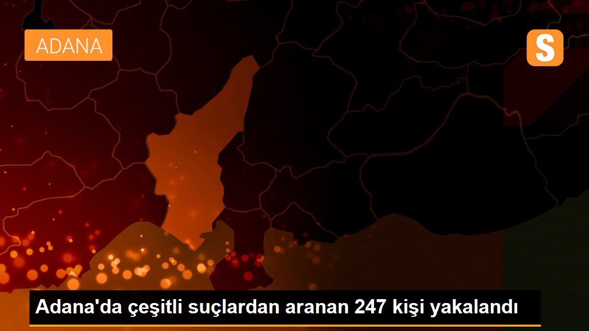 Adana'da çeşitli suçlardan aranan 247 kişi yakalandı